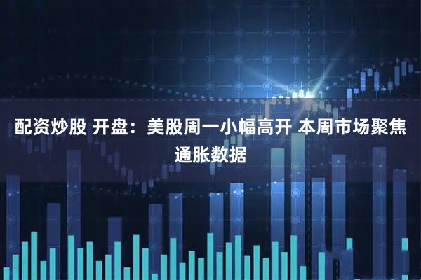 配资炒股 开盘：美股周一小幅高开 本周市场聚焦通胀数据