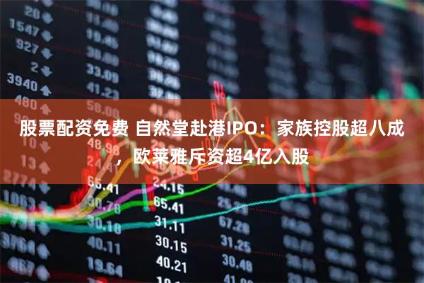 股票配资免费 自然堂赴港IPO：家族控股超八成，欧莱雅斥资超4亿入股