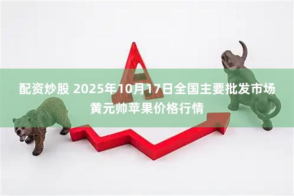 配资炒股 2025年10月17日全国主要批发市场黄元帅苹果价格行情