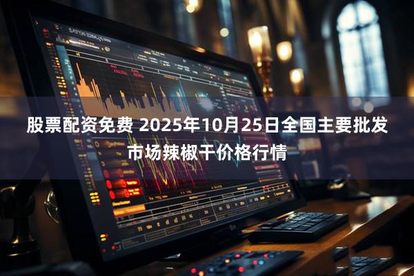 股票配资免费 2025年10月25日全国主要批发市场辣椒干价格行情