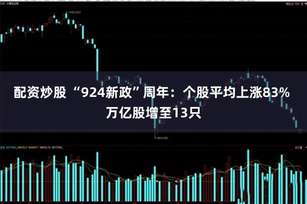 配资炒股 “924新政”周年：个股平均上涨83% 万亿股增至13只