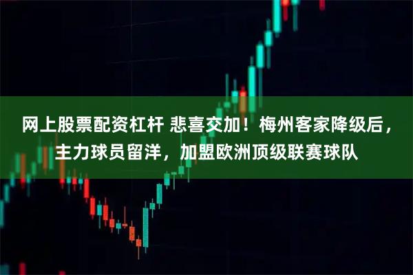 网上股票配资杠杆 悲喜交加！梅州客家降级后，主力球员留洋，加盟欧洲顶级联赛球队