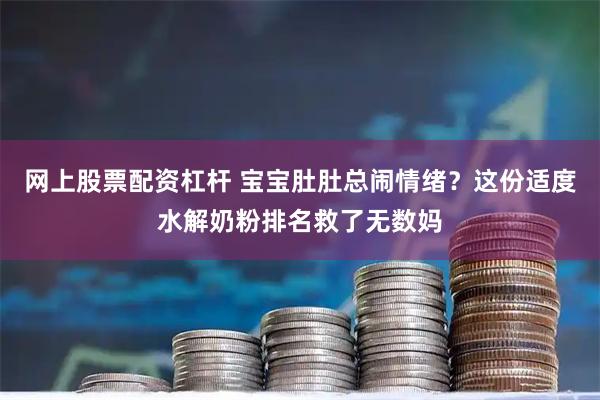 网上股票配资杠杆 宝宝肚肚总闹情绪？这份适度水解奶粉排名救了无数妈